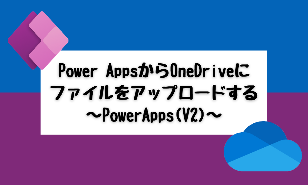Power AppsからOneDriveにファイルをアップロードする